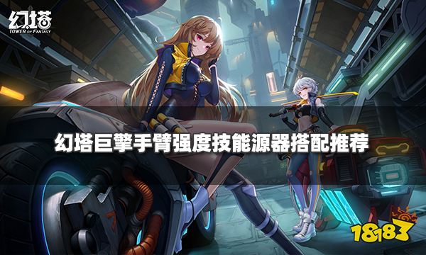 幻塔巨擎手臂值得培養嗎 巨擎手臂強度技能源器搭配推薦