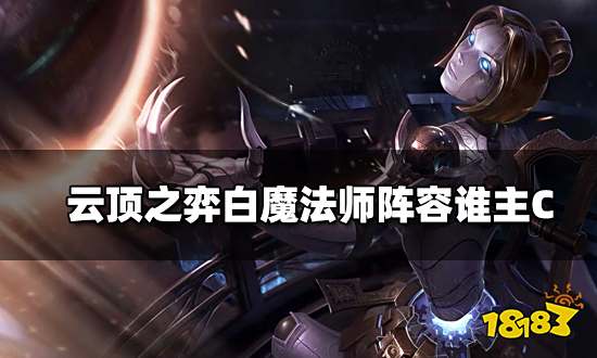 云顶之弈白魔法师阵容谁主C 白魔法师阵容主C介绍