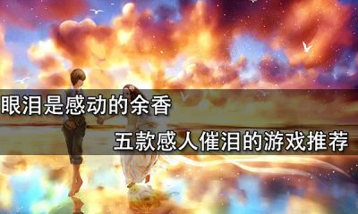 眼淚是感動的余香 五款感人催淚的游戲推薦