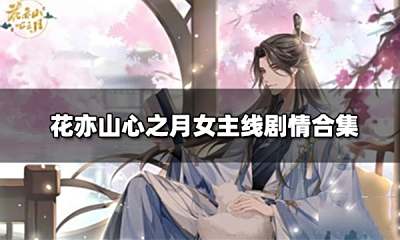 花亦山心之月女主线剧情合集 郡主线主线剧情(更新至13章)