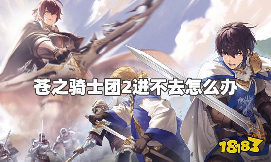 苍之骑士团2进不去怎么办 进不去详细解决步骤