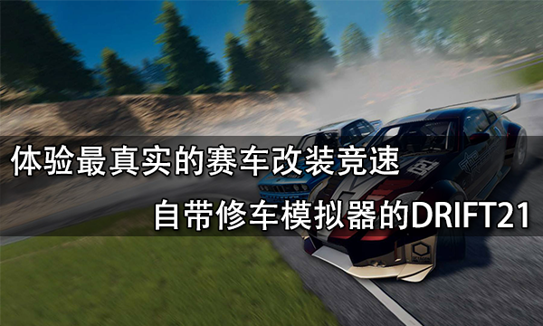 最真实的赛车改装游戏 DRIFT21让你体验修车的乐趣