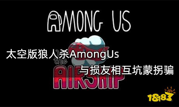 太空版狼人杀AmongUs 与损友相互坑蒙拐骗