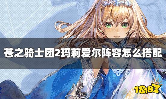 苍之骑士团2玛莉爱尔阵容怎么搭配 玛莉爱尔阵容及装备推荐