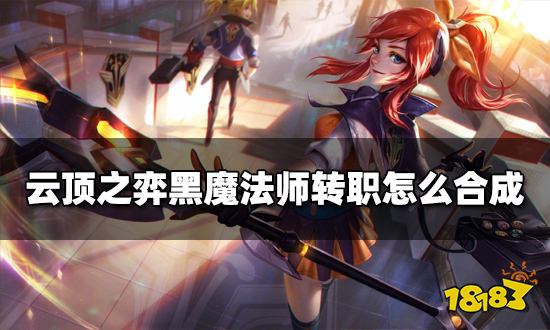 云顶之弈黑魔法师转职怎么合成 黑魔法师转职种类介绍