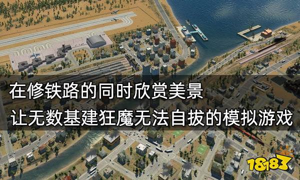 在修铁路的同时欣赏美景 让无数基建狂魔无法自拔的模拟游戏