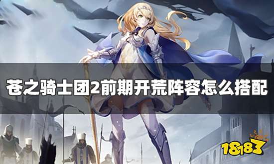 苍之骑士团2前期开荒阵容怎么搭配 前期开荒阵容推荐
