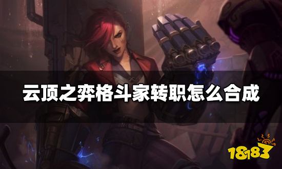 云顶之弈格斗家转职怎么合成 格斗家转职种类介绍