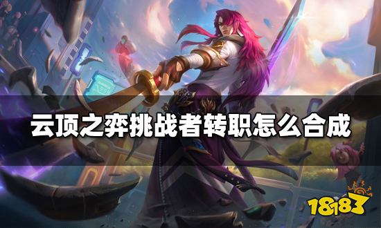 云顶之弈挑战者转职怎么合成 挑战者转职种类介绍