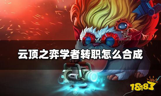 云顶之弈学者转职怎么合成 学者转职种类介绍
