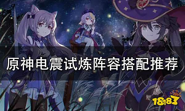 原神电震试炼阵容搭配推荐 电震试炼轻松通关队伍搭配攻略