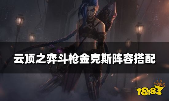 云顶之弈斗枪金克斯阵容搭配 斗枪金克斯阵容装备推荐