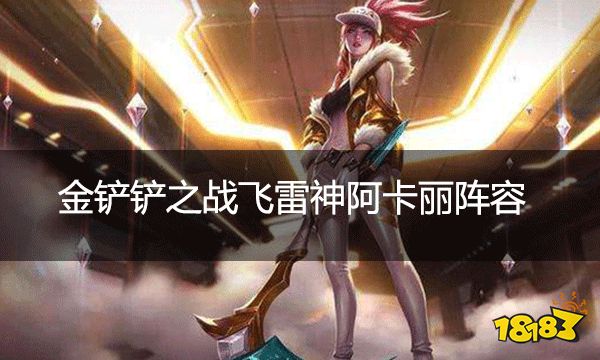 金鏟鏟之戰飛雷神阿卡麗陣容  飛雷神阿卡麗陣容該怎么玩