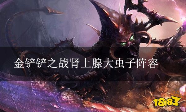 金鏟鏟之戰腎上腺大蟲子陣容 腎上腺大蟲子該怎么玩