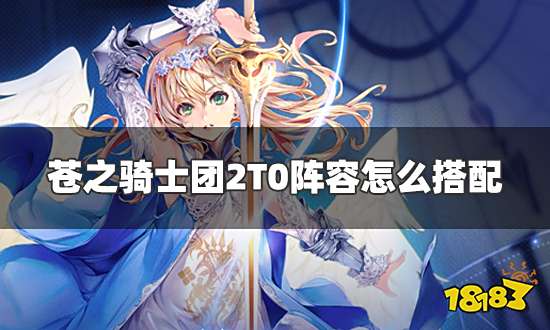苍之骑士团2T0阵容怎么搭配 最强TO阵容搭配推荐