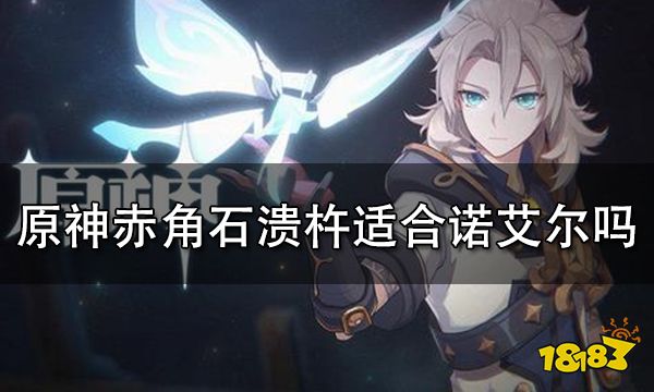 原神赤角石溃杵给诺艾尔怎么样 原神赤角石溃杵属性分析