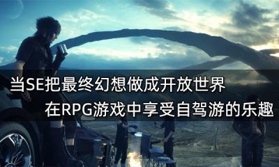 當SE把最終幻想做成開放世界 在RPG游戲中享受自駕游的樂趣