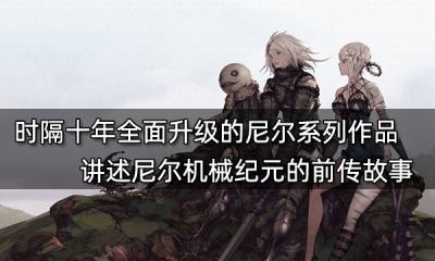 時隔十年全面升級的尼爾系列作品 講述尼爾機械紀元的前傳故事