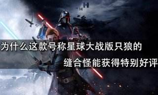 為什么這款號稱星球大戰版只狼的縫合怪能獲得特別好評