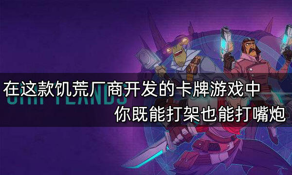 在这款饥荒厂商开发的卡牌游戏中 你既能打架也能打嘴炮