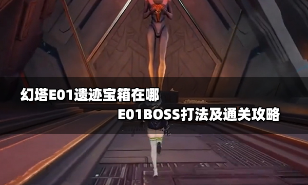 幻塔E01遺跡寶箱在哪 E01BOSS打法及通關(guān)攻略