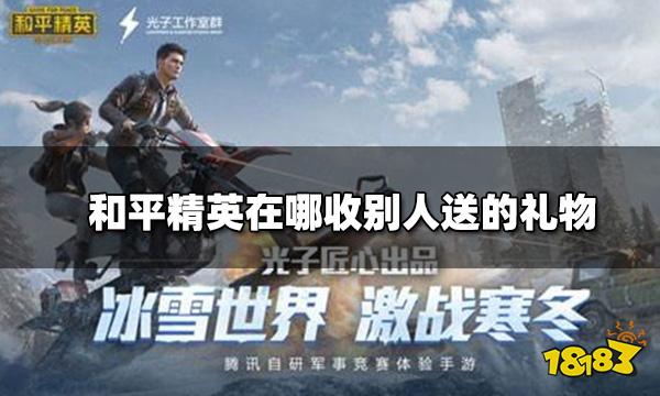 和平精英在哪收别人送的礼物 和平精英收礼记录在哪