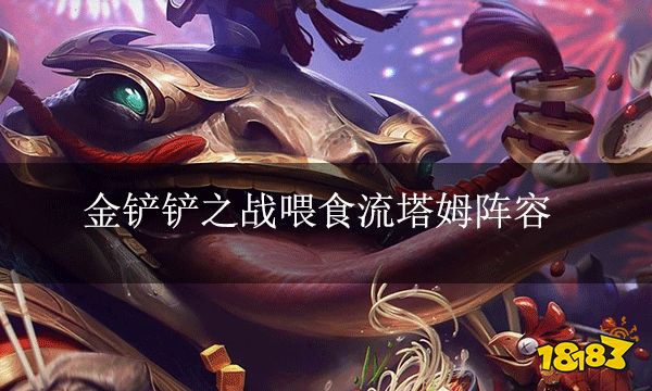 金鏟鏟之戰喂食流塔姆陣容 雙城杯賽事推薦陣容