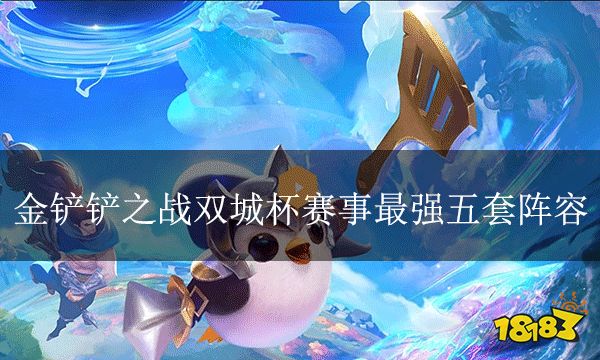 金鏟鏟之戰雙城杯賽事最強五套陣容 雙城杯登頂陣容大全