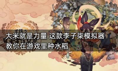 大米就是力量 這款李子柒模擬器教你在游戲里種水稻