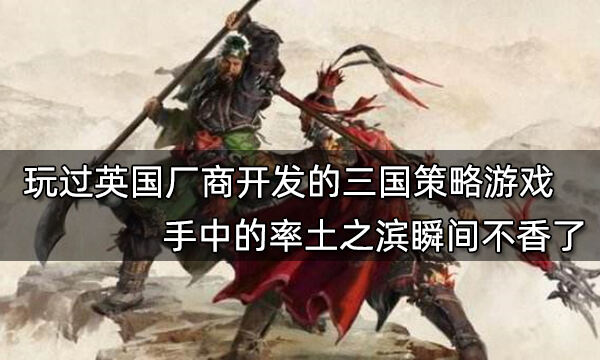 玩过英国厂商开发的三国策略游戏 手中的率土之滨瞬间不香了
