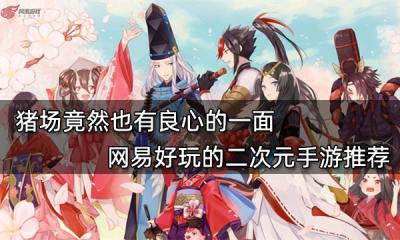 豬場竟然也有良心的一面 網易好玩的二次元手游推薦