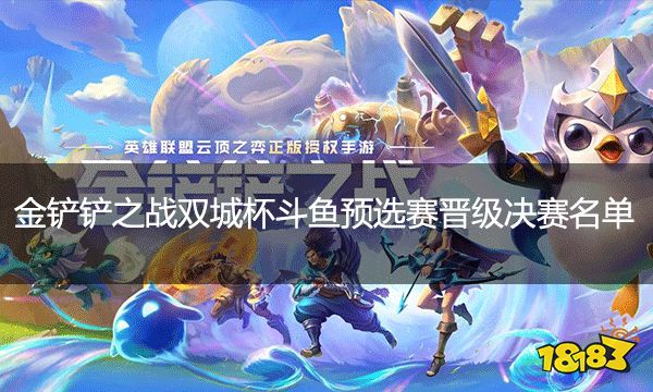 金鏟鏟之戰雙城杯斗魚預選賽晉級決賽名單 斗魚、KS星晴保鏢狙神登頂