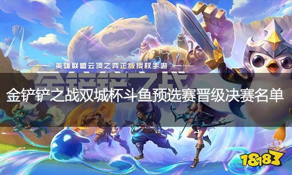 金铲铲之战双城杯斗鱼预选赛晋级决赛名单 斗鱼、KS星晴保镖狙神登顶
