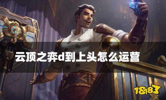 云顶之弈d到上头怎么运营 d到上头海克斯运营方法