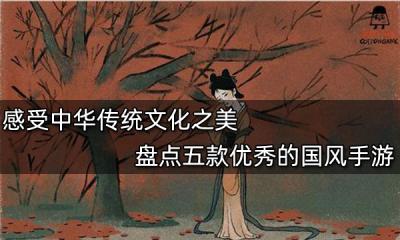 感受中華傳統文化之美 盤點五款優秀的國風手游