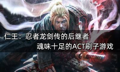 仁王：忍者龍劍傳的后繼者 魂味十足的ACT刷子游戲