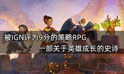 被IGN評為9分的策略RPG 一部關于英雄成長的史詩