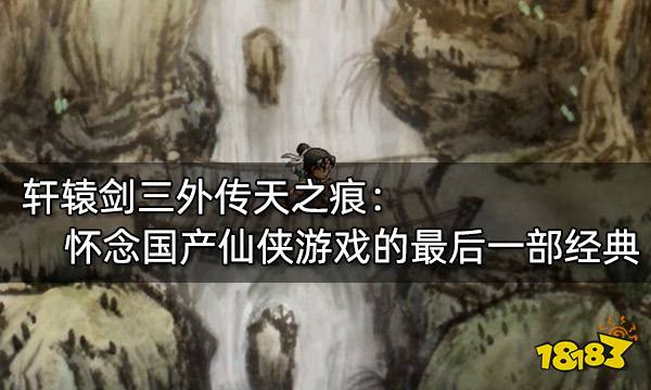 軒轅劍三外傳天之痕：懷念國產仙俠游戲的最后一部經典