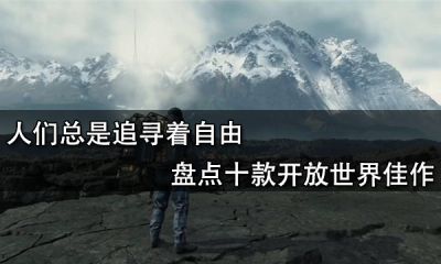 人们总是追寻着自由 盘点十款开放世界佳作