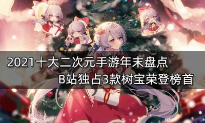 2021十大二次元手游年末盤點 B站獨占3款樹寶榮登榜首