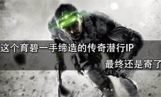 這個育碧一手締造的傳奇潛行IP最終還是寄了