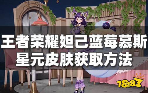 王者荣耀妲己蓝莓慕斯怎么获取 女仆咖啡星元部件蓝莓慕斯获取方法