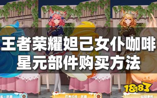 王者荣耀妲己女仆咖啡星元武器怎么获取 星元部件购买方法