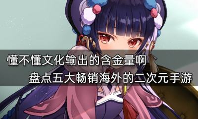 懂不懂文化輸出的含金量啊 盤點五大暢銷海外的二次元手游