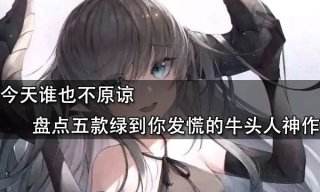 今天誰也不原諒 盤點五款綠到你發慌的牛頭人神作