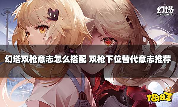 幻塔双枪意志怎么搭配 双枪下位替代意志推荐