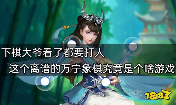 下棋大爺看了都要打人 這個(gè)離譜的萬(wàn)寧象棋究竟是個(gè)啥游戲