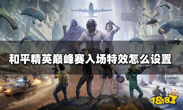 和平精英巅峰赛入场特效怎么设置 巅峰赛入场特效设置方法