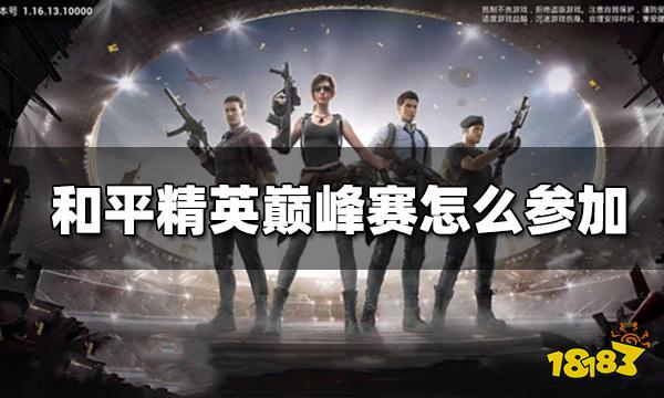 和平精英巅峰赛怎么参加 巅峰赛参赛要求一览