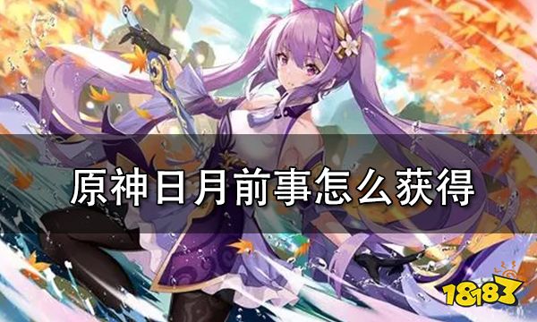 原神日月前事怎么获得 日月前事获取攻略